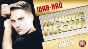 ШАН-ХАЙ ✭ ЛУЧШИЕ ПЕСНИ ✭ ЛЮБИМЫЕ ХИТЫ ✭ 2025