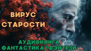АУДИОКНИГА ФАНТАСТИКА/ФЭНТЕЗИ: ВИРУС СТАРОСТИ СЛУШАТЬ