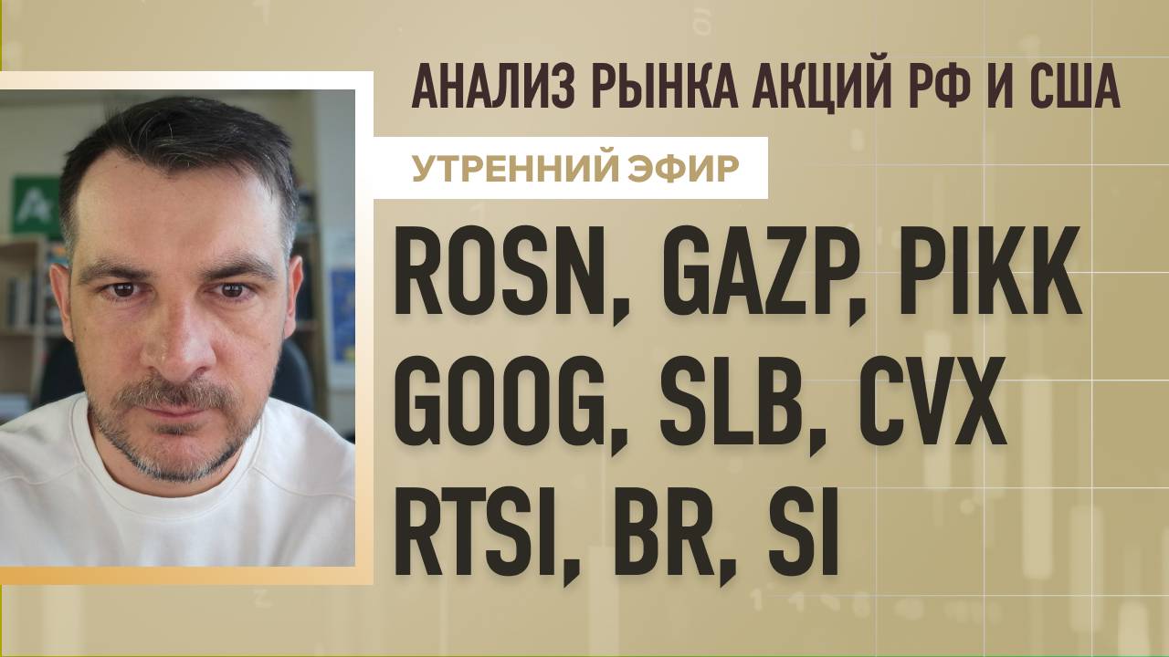 Анализ рынка акций РФ и США/ ROSN, GAZP, PIKK, GOOG, SLB, CVX/ RTSI, BR, SI