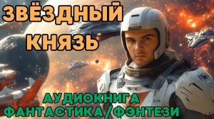 АУДИОКНИГА ФАНТАСТИКА/ФЭНТЕЗИ: ЗВЁЗДНЫЙ КНЯЗЬ СЛУШАТЬ