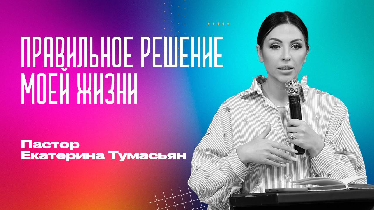 ПРАВИЛЬНОЕ РЕШЕНИЕ МОЕЙ ЖИЗНИ - пастор Екатерина Тумасьян | 15 июня 2025 г.