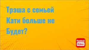 Всё в кучу. Трэша с семьёй Кати больше не будет ?