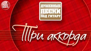 ТРИ АККОРДА ✪ ДУШЕВНЫЕ ПЕСНИ ПОД ГИТАРУ ✪ ЗОЛОТЫЕ ХИТЫ РУССКОГО ШАНСОНА ✪