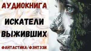 АУДИОКНИГА ФАНТАСТИКА/ФЭНТЕЗИ: ИСКАТЕЛИ ВЫЖИВШИХ СЛУШАТЬ