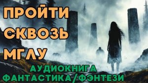 АУДИОКНИГА ФАНТАСТИКА/ФЭНТЕЗИ: ПРОЙТИ СКВОЗЬ МГЛУ СЛУШАТЬ