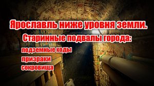 Ярославль ниже уровня земли. Подвалы города: потайные подземные ходы, призраки, сокровища.