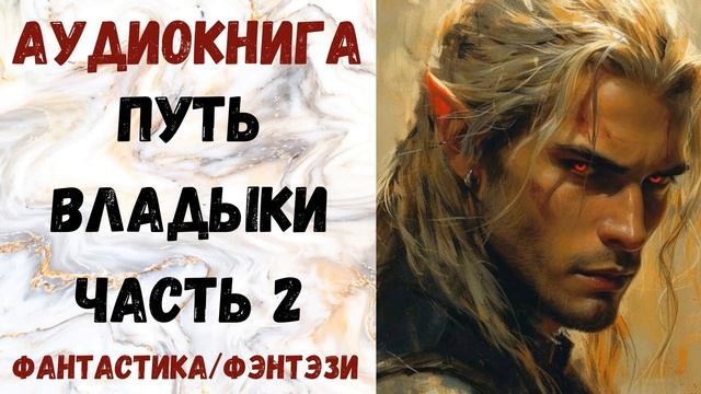 АУДИОКНИГА ФАНТАСТИКА/ФЭТЕЗИ: ПУТЬ ВЛАДЫКИ ЧАСТЬ 2 СЛУШАТЬ смотреть онлайн