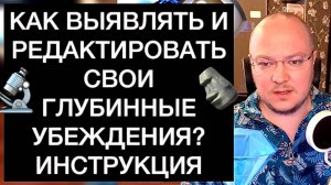 КАК ВЫЯВЛЯТЬ И РЕДАКТИРОВАТЬ СВОИ ГЛУБИННЫЕ УБЕЖДЕНИЯ? ИНСТРУКЦИЯ
