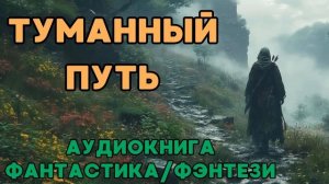 АУДИОКНИГА ФАНТАСТИКА/ФЭНТЕЗИ: ТУМАННЫЙ ПУТЬ СЛУШАТЬ
