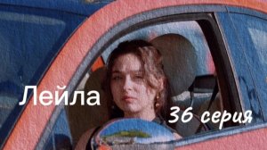 Турецкий сериал   "Лейла"  36 серия