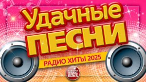 УДАЧНЫЕ ПЕСНИ И ЛЮБИМЫЕ ХИТЫ 2025 ✪ ВСЕ САМЫЕ ЛУЧШИЕ ПЕСНИ ДЛЯ ВАС ✪