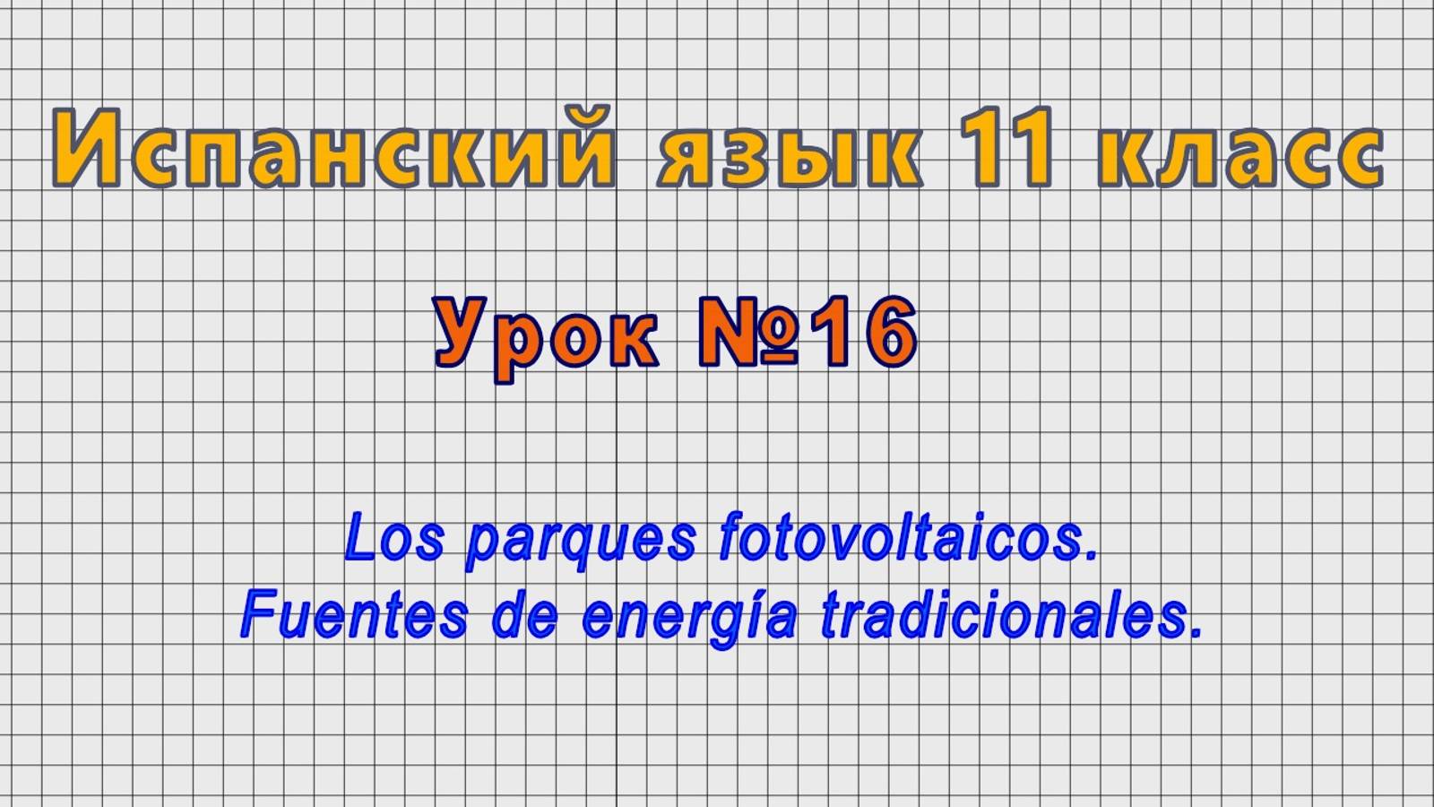 Испанский язык 11 класс (Урок№16 - Los Parques Fotovoltaicos. Fuentes De Energía Tradicionales.)