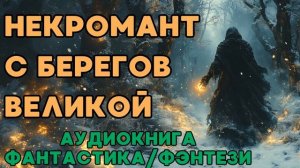 АУДИОКНИГА ФАНТАСТИКА\ФЭНТЕЗИ: НЕКРОМАНТ С БЕРЕГОВ ВЕЛИКОЙ СЛУШАТЬ