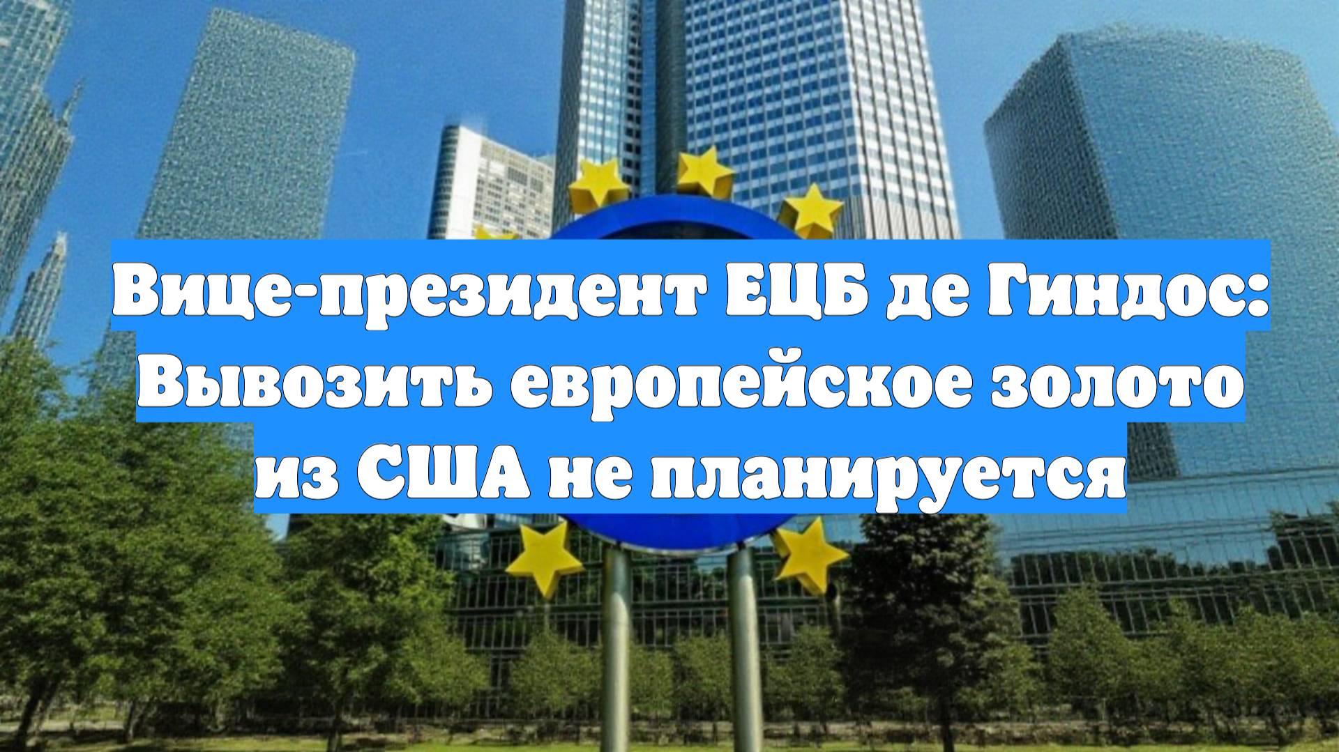 Вице-президент ЕЦБ де Гиндос: Вывозить европейское золото из США не планируется