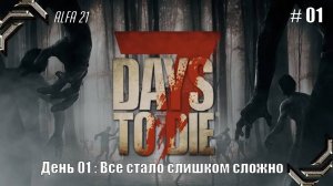7 Days to Die➤Alpha 21➤Прохождение #01➤ Все стало слишком сложно