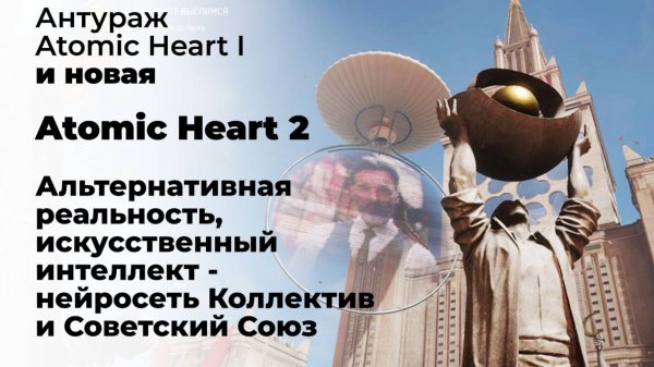 Новшества Atomic Heart 2 и антураж Atomic Heart: альтернативная реальность, ИИ и Советский Союз