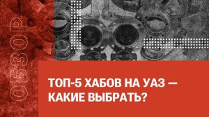 ТОП-5 ХАБов на УАЗ — какие выбрать?