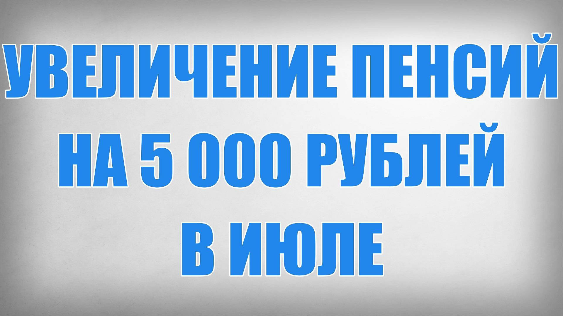Увеличение Пенсий на 5 000 рублей в Июле смотреть онлайн
