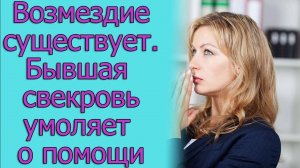 Возмездие существует. Бывшая свекровь умоляет о помощи. Истории из жизни