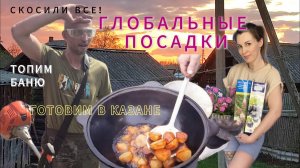 СКОСИЛИ ВЕСЬ УЧАСТОК/ГЛОБАЛЬНЫЕ ПОСАДКИ/ТОПИМ БАНЮ/КАРТОШКА ПО-ДЕРЕВЕНСКИ В КАЗАНЕ
