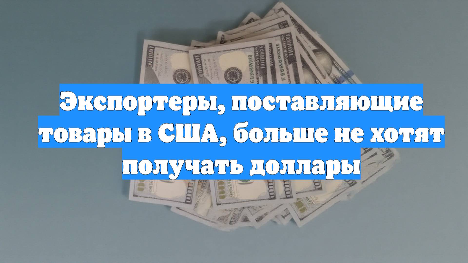 Экспортеры, поставляющие товары в США, больше не хотят получать доллары смотреть онлайн