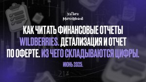Как читать финансовые отчеты Wildberries. Детализация и Отчет по оферте. Июнь 2025