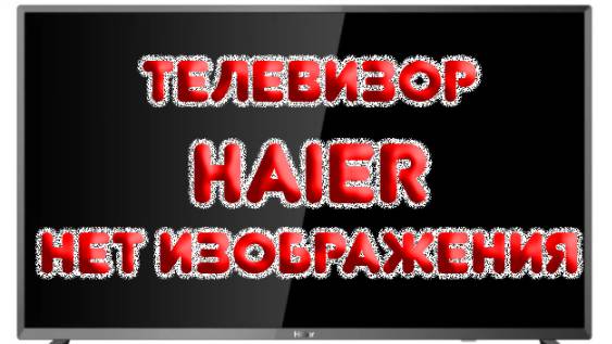 Телевизор HAIER нет изображения смотреть онлайн