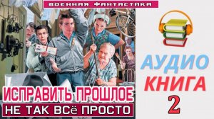 #Аудиокнига. «ИСПРАВИТЬ ПРОШЛОЕ-2! Не так всё просто». КНИГА 2. #Попаданцы#БоеваяФантастика