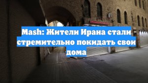 Mash: Жители Ирана стали стремительно покидать свои дома