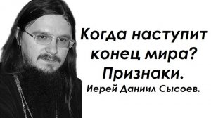 Когда наступит конец мира? Признаки. Иерей Даниил Сысоев.