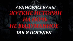 СТРАШНЫЕ РАССКАЗЫ НА НОЧЬ-ТАК Я ПОСЕДЕЛ