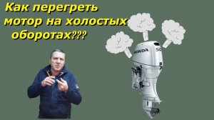 Как можно перегреть ЛОДОЧНЫЙ мотор на холостых ОБОРОТАХ!!!