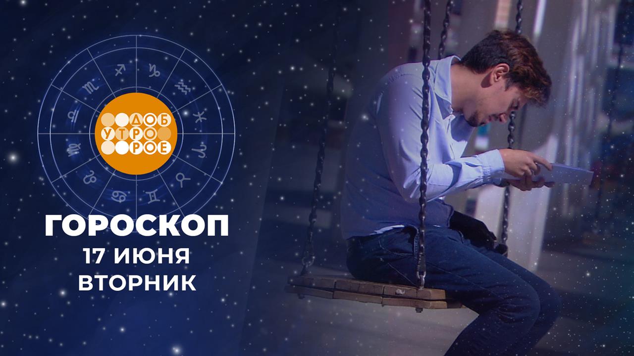 Гороскоп на 17 июня: добродушный, спокойный, не такой торопыга, как вчерашний, день смотреть онлайн