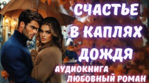 АУДИОКНИГА: СЧАСТЬЕ В КАПЛЯХ ДОЖДЯ СЛУШАТЬ ЛЮБОВНЫЙ РОМАН