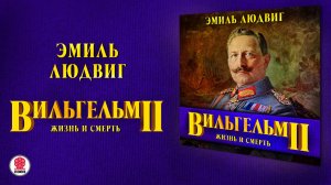 ЭМИЛЬ ЛЮДВИГ «ВИЛЬГЕЛЬМ II. ПОСЛЕДНИЙ ГОГЕНЦОЛЕРН» Аудиокнига Читает Андрей Филиппак