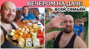 ВЛОГ! Заказали кучу роллов😋/Семейный ужин на даче😀/Вечерний променад/Что у нас новенького?
