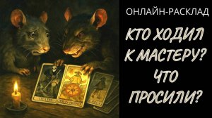 КТО ХОДИЛ К МАСТЕРУ И ЗАЧЕМ? ОНЛАЙН-РАСКЛАД ТАРО