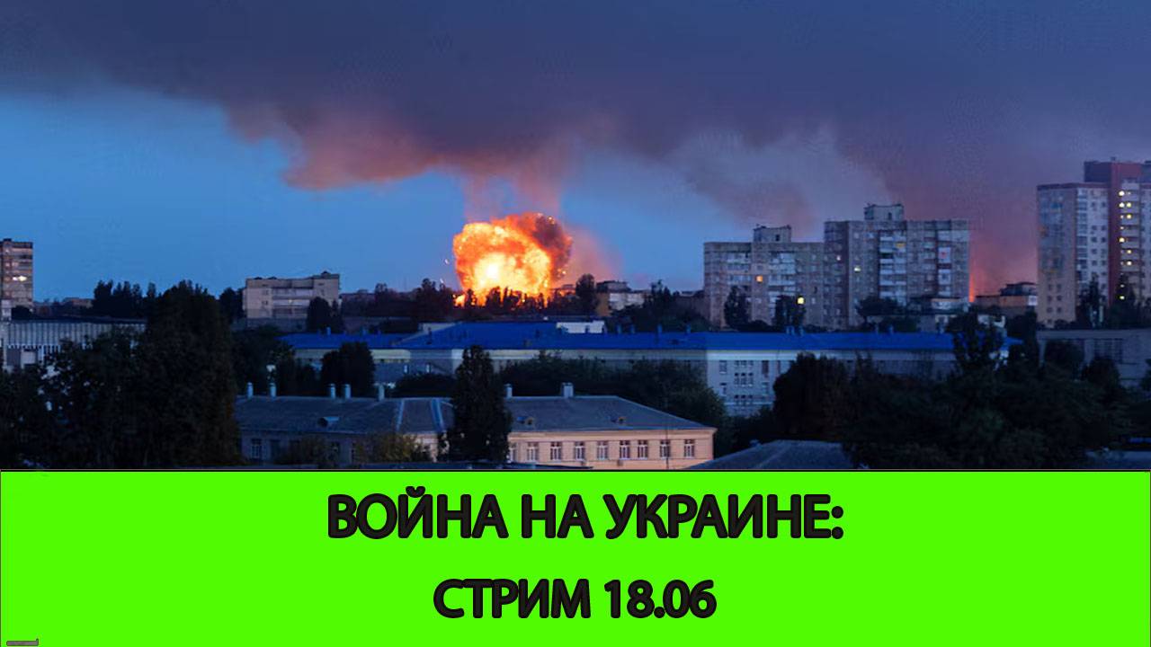 18.06 СТРИМ - Война на Украине: Где ждать продвижения. Иран и Израль. США вступает в войну. смотреть онлайн