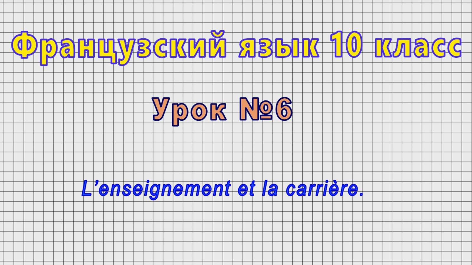 Французский язык 10 класс (Урок№6 - L’enseignement Et La Carriere.)