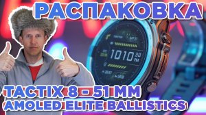 Распаковка Garmin Tactix 8 - 51 mm AMOLED - Elite Ballistics Solver - Новинка магазина 2025