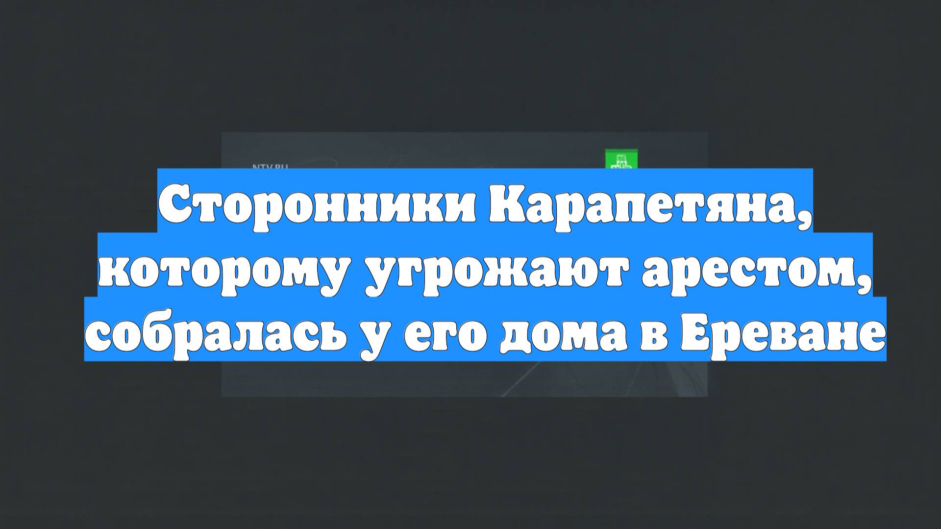Сторонники Карапетяна, которому угрожают арестом, собралась у его дома в Ереване