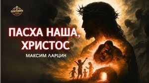 ПАСХА наша Христос - Максим Ларцин 20.04.25 проповедь