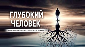 Глубокий человек -Максим Ларцин 8.09.24 проповедь