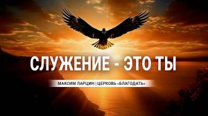 Служение - это Ты - Максим Ларцин 25.05.25 проповедь