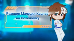 РЕАКЦИЯ МАЛЕЦКИ КАЦПЕР НА ЛОЛОЛОШКУ | ГАЧА ЛАЙФ | ГАЧА КЛУБ