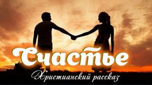 📗 "Счастье" ~ РАССКАЗ Христианский ~ 🟢АУДИОРАССКАЗ