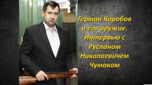 Герман Коробов и его оружие. Часть2. Интервью с Р.Н.Чумаком