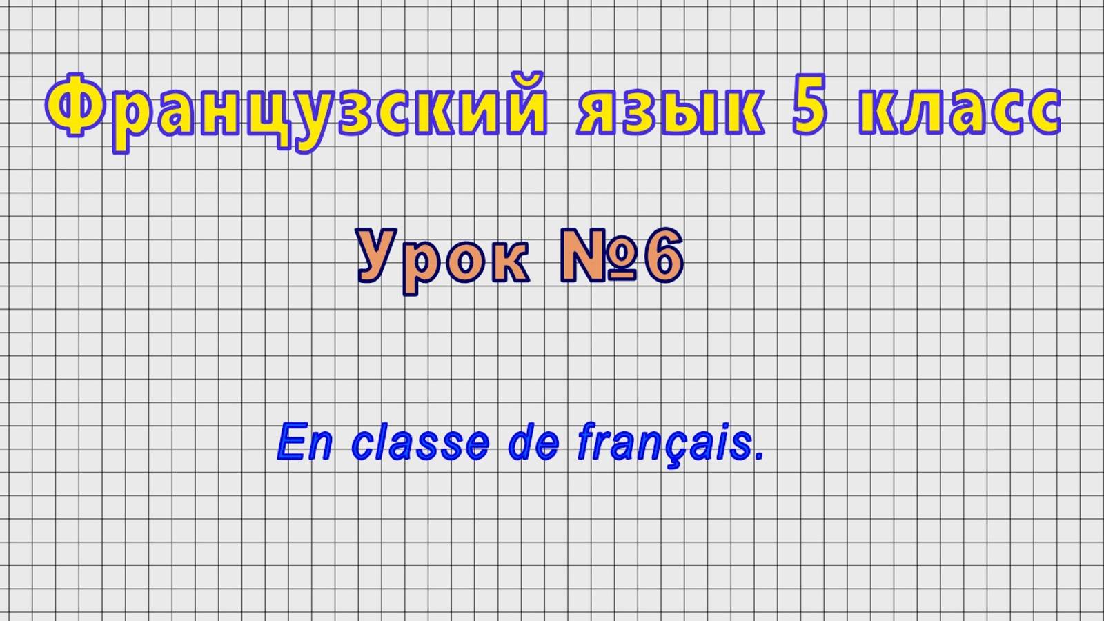 Французский язык 5 класс (Урок№6 - En Classe De Francais.)