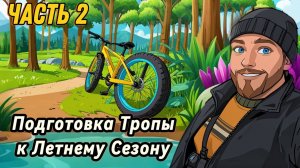 Подготовка Лесной Тропы к Летнему сезону. Часть 2