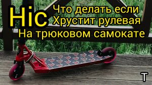 что делать если хрустит рулевая система на трюковом самокате на HIC системе